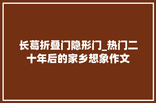 长葛折叠门隐形门_热门二十年后的家乡想象作文