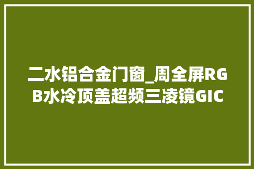 二水铝合金门窗_周全屏RGB水冷顶盖超频三凌镜GICX240一体式水冷开箱简测
