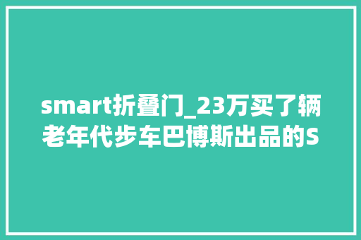 smart折叠门_23万买了辆老年代步车巴博斯出品的Smart有啥特别之处