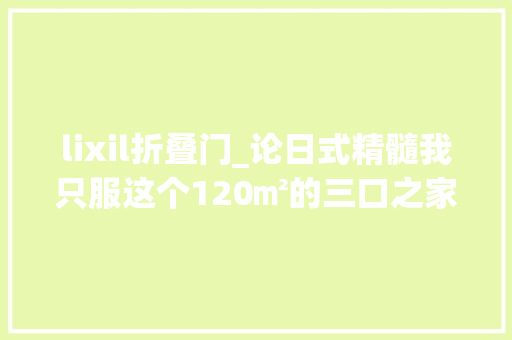 lixil折叠门_论日式精髓我只服这个120㎡的三口之家