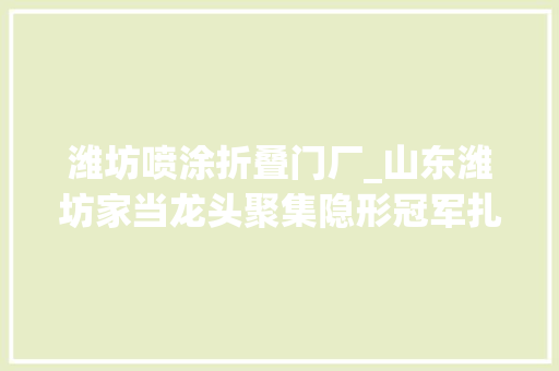 潍坊喷涂折叠门厂_山东潍坊家当龙头聚集隐形冠军扎堆现象查询访问