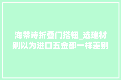 海蒂诗折叠门搭钮_选建材别以为进口五金都一样差别大年夜着呢