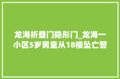 龙海折叠门隐形门_龙海一小区5岁男童从18楼坠亡警方已介入查询访问