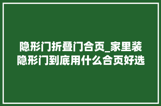 隐形门折叠门合页_家里装隐形门到底用什么合页好选错了后果不堪设想