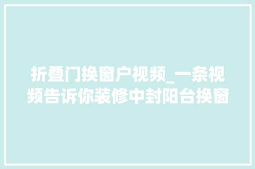 折叠门换窗户视频_一条视频告诉你装修中封阳台换窗户的重要性装修避坑