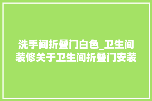 洗手间折叠门白色_卫生间装修关于卫生间折叠门安装方法卫生间折叠门选购技巧