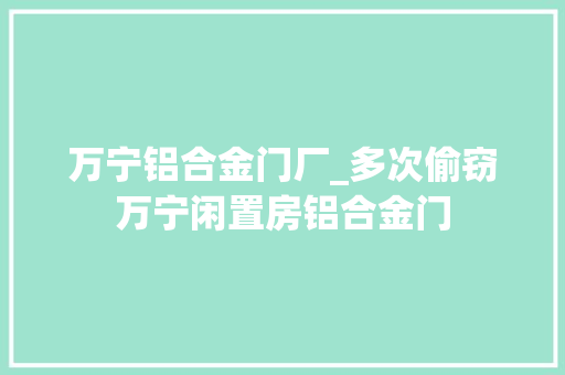 万宁铝合金门厂_多次偷窃万宁闲置房铝合金门