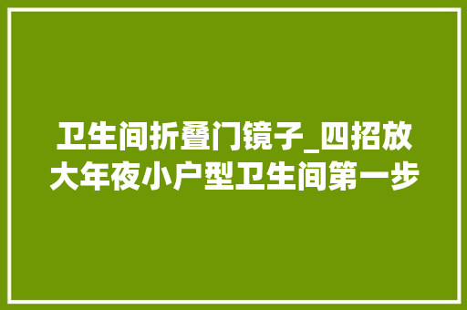 卫生间折叠门镜子_四招放大年夜小户型卫生间第一步竟是先换镜子
