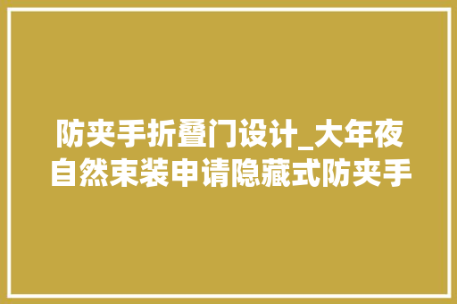 防夹手折叠门设计_大年夜自然束装申请隐藏式防夹手门锁专利提高门把手的运用寿命