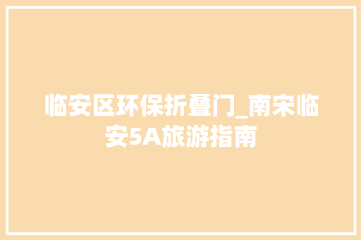 临安区环保折叠门_南宋临安5A旅游指南