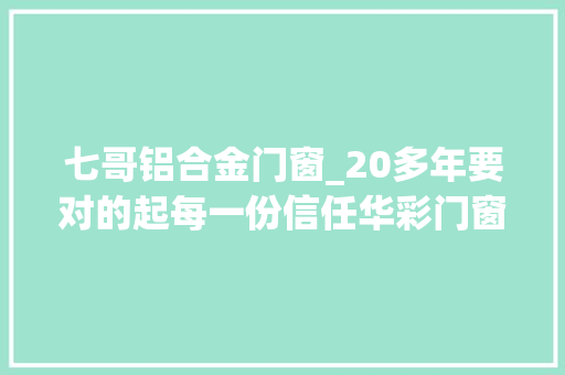 七哥铝合金门窗_20多年要对的起每一份信任华彩门窗七哥