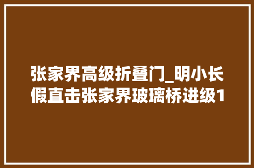 张家界高级折叠门_明小长假直击张家界玻璃桥进级1晚铂金五星酒店
