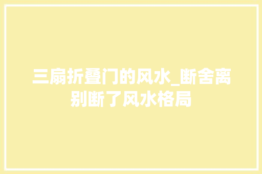三扇折叠门的风水_断舍离别断了风水格局
