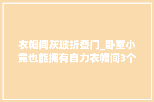 衣帽间灰玻折叠门_卧室小竟也能拥有自力衣帽间3个设计筹划分享