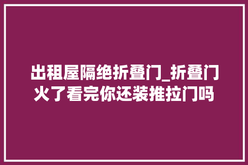 出租屋隔绝折叠门_折叠门火了看完你还装推拉门吗