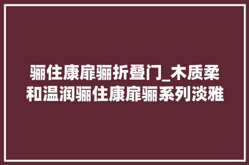 骊住康扉骊折叠门_木质柔和温润骊住康扉骊系列淡雅茶色室内门测评