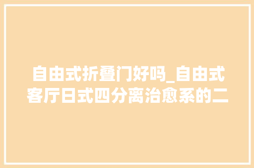 自由式折叠门好吗_自由式客厅日式四分离治愈系的二人一猫