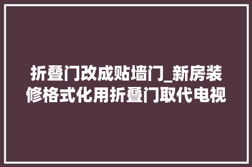 折叠门改成贴墙门_新房装修格式化用折叠门取代电视墙设法主张超大年夜胆