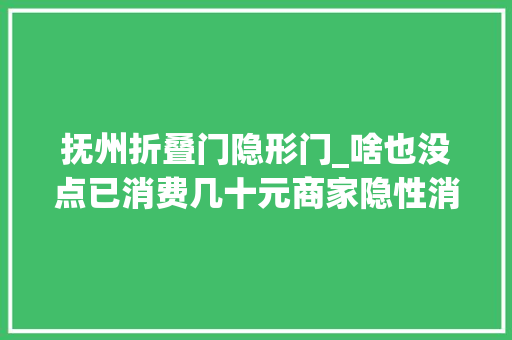 抚州折叠门隐形门_啥也没点已消费几十元商家隐性消费套路都在哪