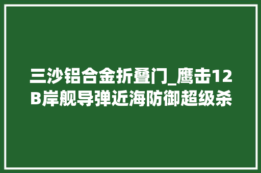 三沙铝合金折叠门_鹰击12B岸舰导弹近海防御超级杀手