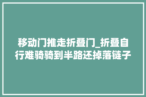 移动门推走折叠门_折叠自行难骑骑到半路还掉落链子坏了真想把它丧失落