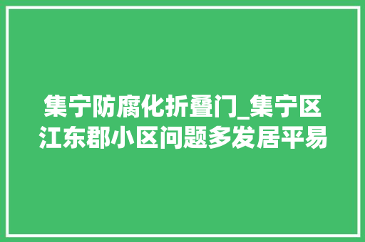 集宁防腐化折叠门_集宁区江东郡小区问题多发居平易近急盼解决生活难题