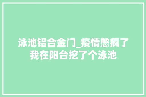 泳池铝合金门_疫情憋疯了我在阳台挖了个泳池