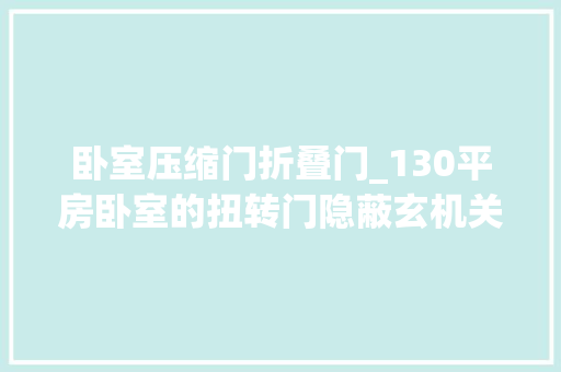 卧室压缩门折叠门_130平房卧室的扭转门隐蔽玄机关上就是一整面墙太高级了