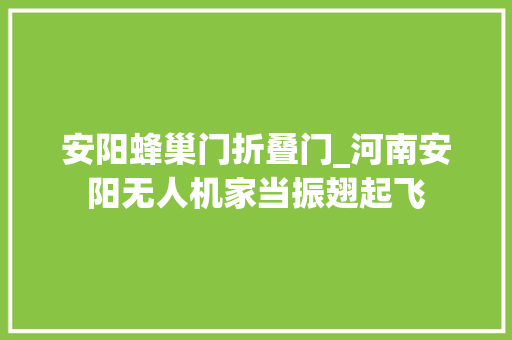 安阳蜂巢门折叠门_河南安阳无人机家当振翅起飞