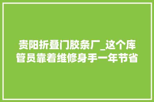 贵阳折叠门胶条厂_这个库管员靠着维修身手一年节省20万