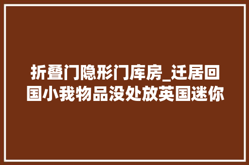 折叠门隐形门库房_迁居回国小我物品没处放英国迷你仓库理解一下
