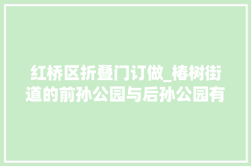 红桥区折叠门订做_椿树街道的前孙公园与后孙公园有何来历