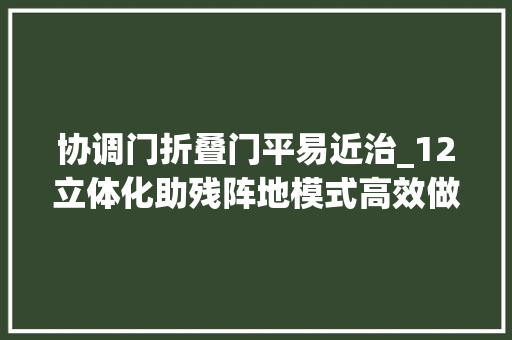 协调门折叠门平易近治_12立体化助残阵地模式高效做事暖人心平易近治街道助残举措获评省级优秀案例
