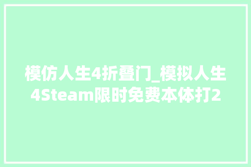 模仿人生4折叠门_模拟人生4Steam限时免费本体打25折资料片半价