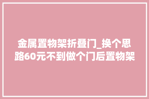 金属置物架折叠门_换个思路60元不到做个门后置物架操作还特简单。徒手