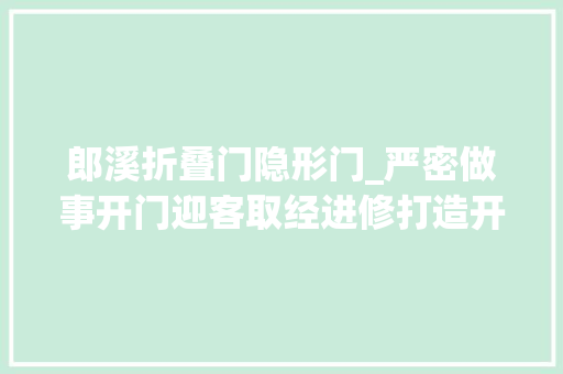 郎溪折叠门隐形门_严密做事开门迎客取经进修打造开放赋能绿色崛起的溧阳样板