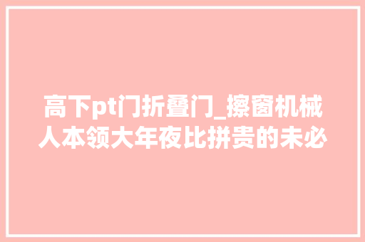 高下pt门折叠门_擦窗机械人本领大年夜比拼贵的未必是对的