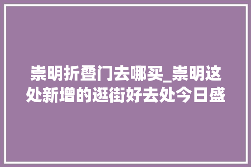 崇明折叠门去哪买_崇明这处新增的逛街好去处今日盛大开业