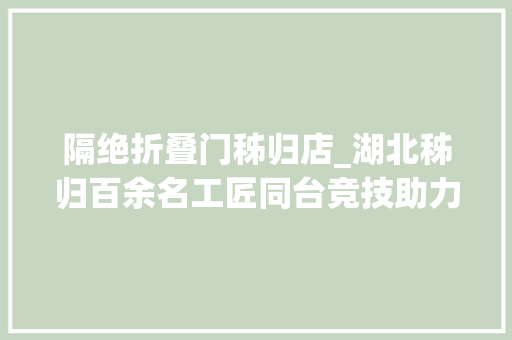 隔绝折叠门秭归店_湖北秭归百余名工匠同台竞技助力复工复产
