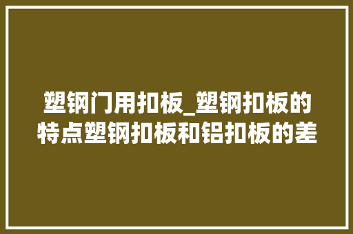 塑钢门用扣板_塑钢扣板的特点塑钢扣板和铝扣板的差别