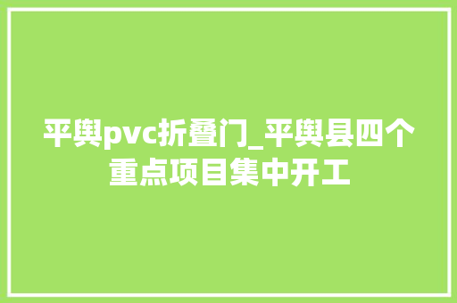 平舆pvc折叠门_平舆县四个重点项目集中开工