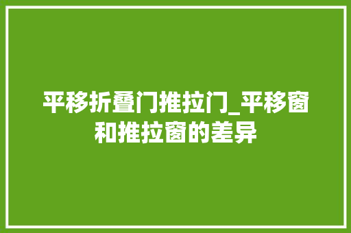 平移折叠门推拉门_平移窗和推拉窗的差异