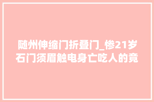 随州伸缩门折叠门_惨21岁石门须眉触电身亡吃人的竟是电动伸缩门