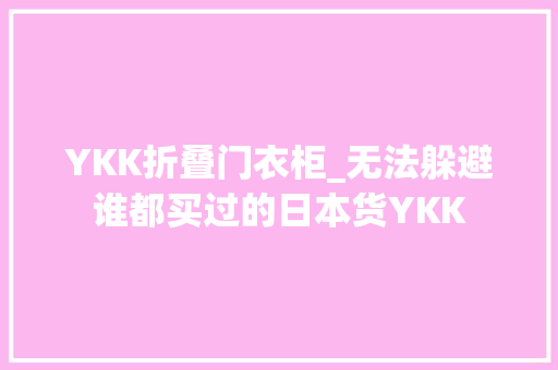 YKK折叠门衣柜_无法躲避谁都买过的日本货YKK