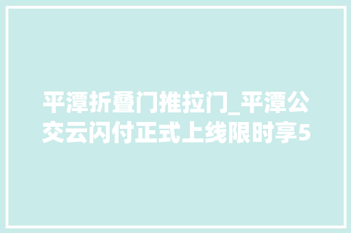 平潭折叠门推拉门_平潭公交云闪付正式上线限时享5折乘车优惠