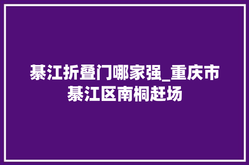 綦江折叠门哪家强_重庆市綦江区南桐赶场