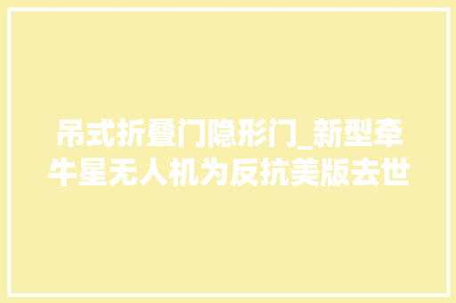 吊式折叠门隐形门_新型牵牛星无人机为反抗美版去世神而生