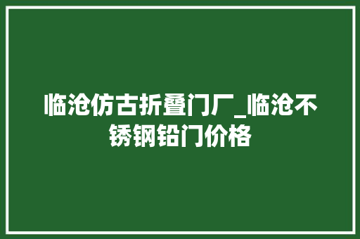 临沧仿古折叠门厂_临沧不锈钢铅门价格