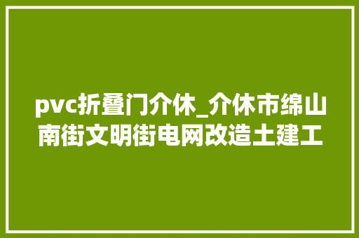 pvc折叠门介休_介休市绵山南街文明街电网改造土建工程1标段招标