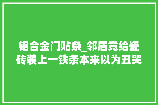 铝合金门贴条_邻居竟给瓷砖装上一铁条本来以为丑哭了一问才知好处这么多